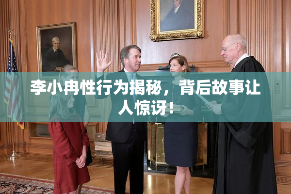李小冉性行为揭秘，背后故事让人惊讶！