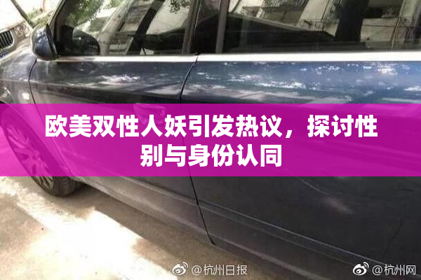 欧美双性人妖引发热议，探讨性别与身份认同