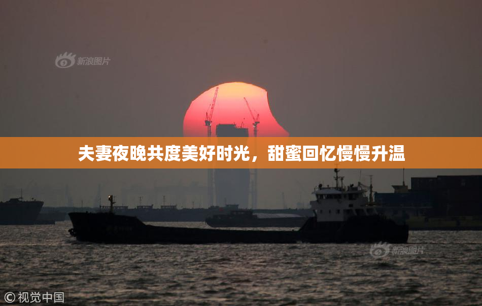夫妻夜晚共度美好时光，甜蜜回忆慢慢升温