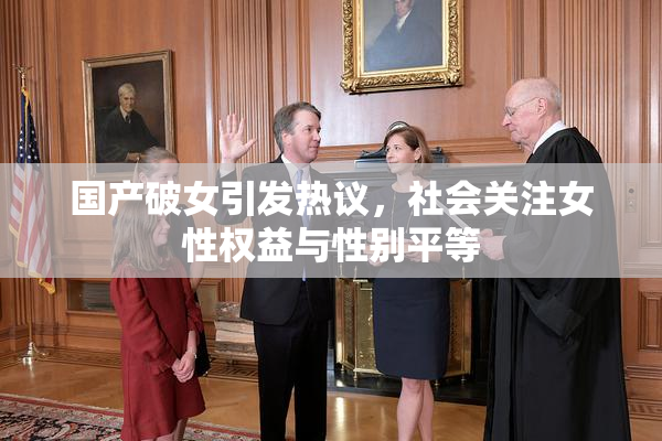 国产破女引发热议，社会关注女性权益与性别平等