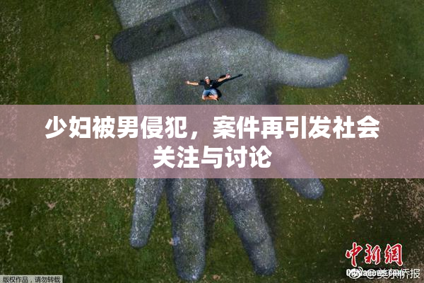 少妇被男侵犯，案件再引发社会关注与讨论