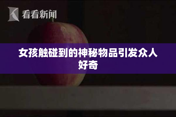 女孩触碰到的神秘物品引发众人好奇