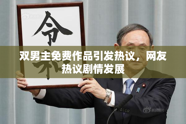 双男主免费作品引发热议，网友热议剧情发展