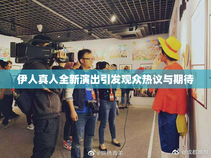 伊人真人全新演出引发观众热议与期待