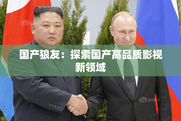 国产狼友：探索国产高品质影视新领域