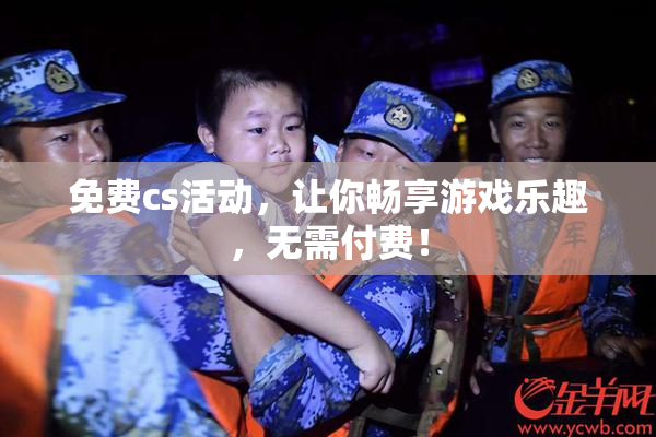 免费cs活动，让你畅享游戏乐趣，无需付费！