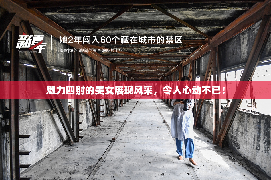 魅力四射的美女展现风采，令人心动不已！