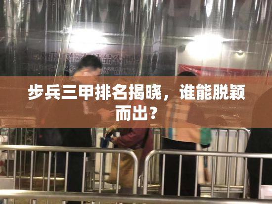 步兵三甲排名揭晓，谁能脱颖而出？