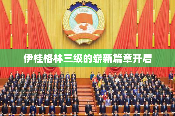 伊桂格林三级的崭新篇章开启