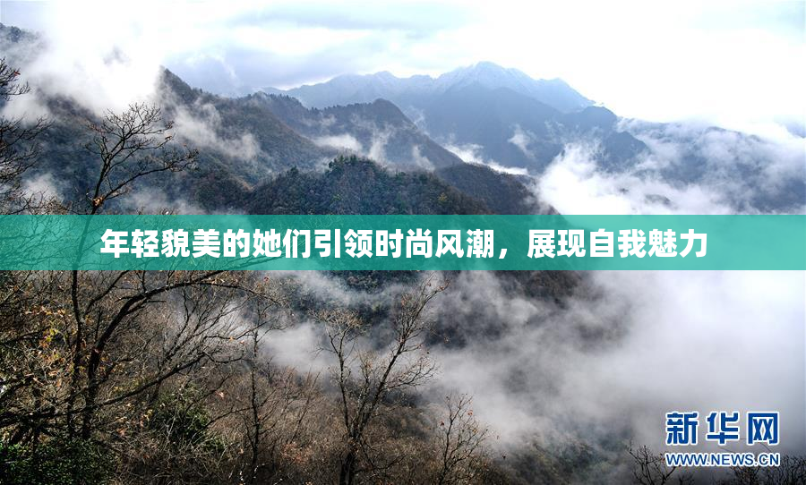 年轻貌美的她们引领时尚风潮，展现自我魅力