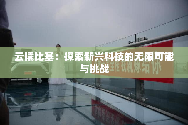 云曦比基：探索新兴科技的无限可能与挑战