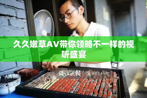 久久嫩草AV带你领略不一样的视听盛宴