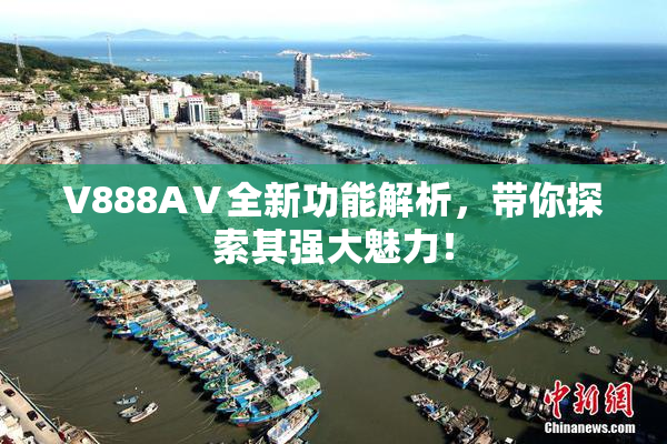 V888AⅤ全新功能解析，带你探索其强大魅力！