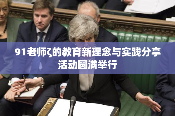 91老师ζ的教育新理念与实践分享活动圆满举行