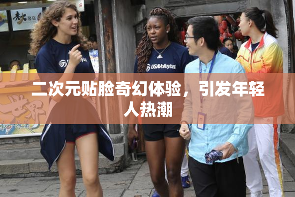 二次元贴脸奇幻体验，引发年轻人热潮