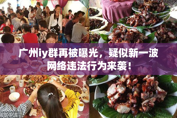 广州iy群再被曝光，疑似新一波网络违法行为来袭！