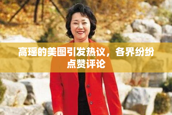 高瑶的美图引发热议，各界纷纷点赞评论