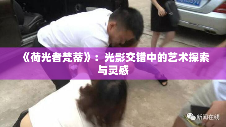 《荷光者梵蒂》：光影交错中的艺术探索与灵感