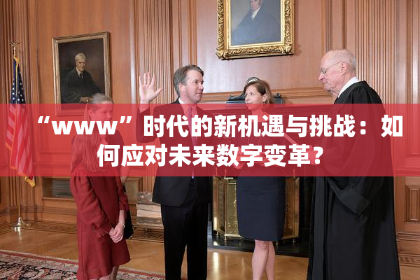“www”时代的新机遇与挑战：如何应对未来数字变革？