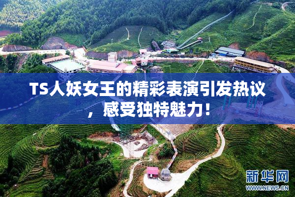 TS人妖女王的精彩表演引发热议，感受独特魅力！