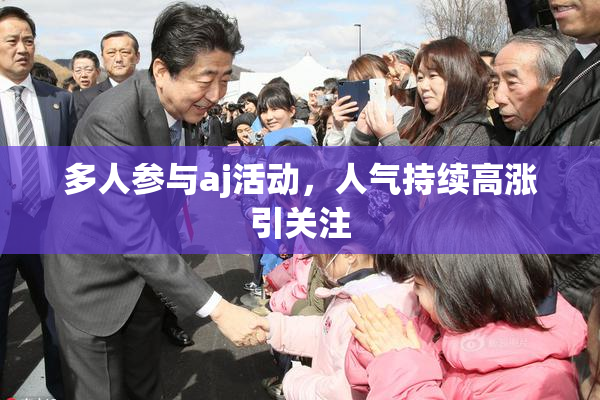 多人参与aj活动，人气持续高涨引关注