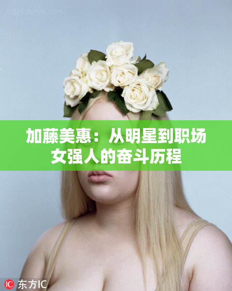 加藤美惠：从明星到职场女强人的奋斗历程