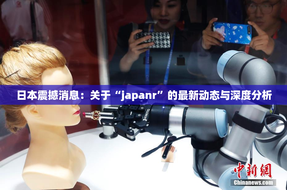 日本震撼消息：关于“japanr”的最新动态与深度分析