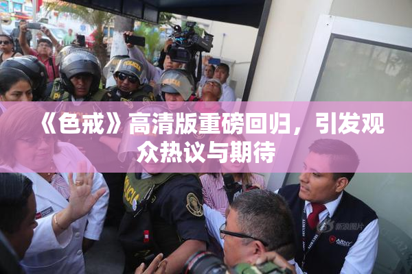《色戒》高清版重磅回归，引发观众热议与期待