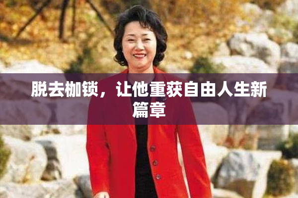 脱去枷锁，让他重获自由人生新篇章