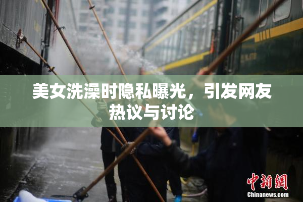 美女洗澡时隐私曝光，引发网友热议与讨论
