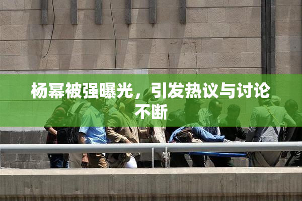 杨幂被强曝光，引发热议与讨论不断