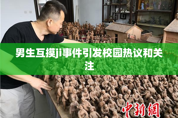 男生互摸ji事件引发校园热议和关注