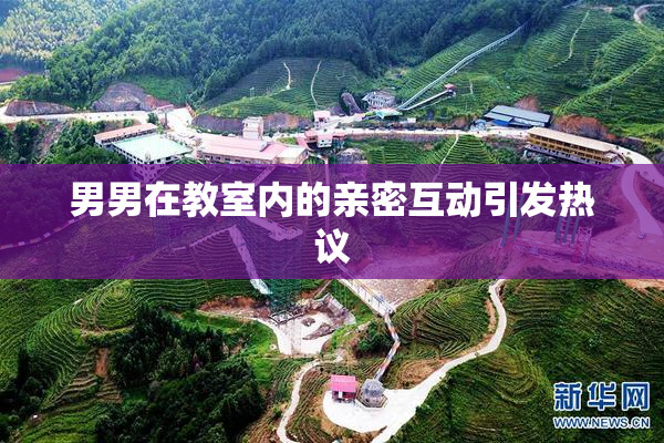 男男在教室内的亲密互动引发热议