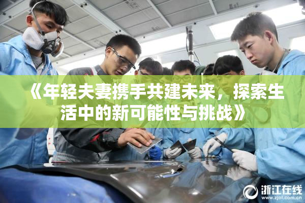 《年轻夫妻携手共建未来，探索生活中的新可能性与挑战》