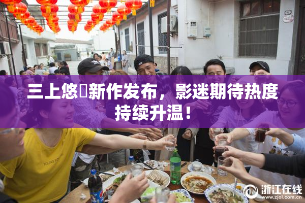 三上悠亜新作发布，影迷期待热度持续升温！