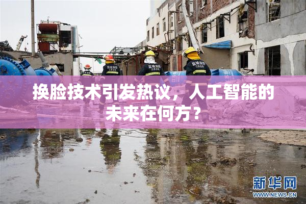 换脸技术引发热议，人工智能的未来在何方？