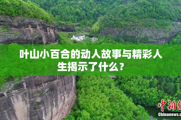叶山小百合的动人故事与精彩人生揭示了什么？