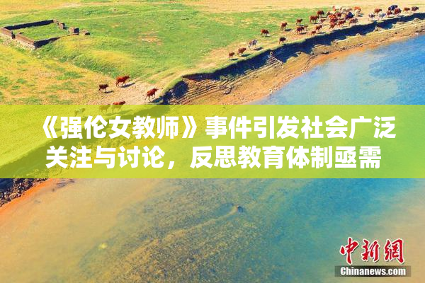 《强伦女教师》事件引发社会广泛关注与讨论，反思教育体制亟需改革