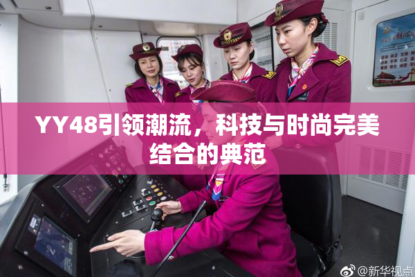 YY48引领潮流，科技与时尚完美结合的典范