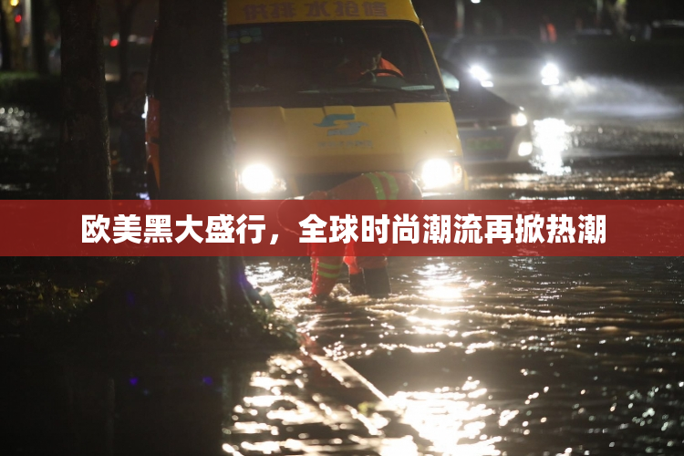 欧美黑大盛行，全球时尚潮流再掀热潮