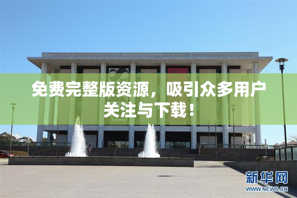 免费完整版资源，吸引众多用户关注与下载！