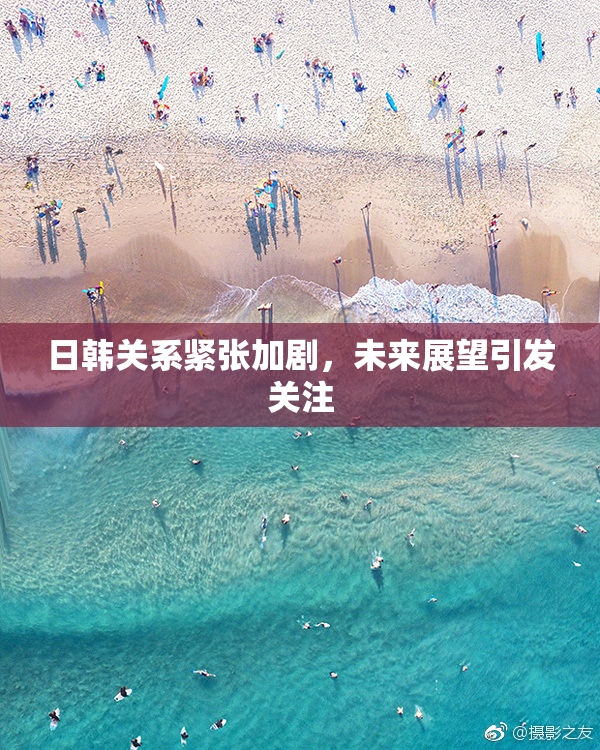 日韩关系紧张加剧，未来展望引发关注