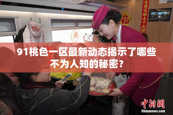 91桃色一区最新动态揭示了哪些不为人知的秘密？