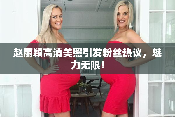 赵丽颖高清美照引发粉丝热议，魅力无限！