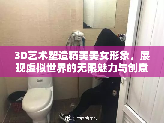 3D艺术塑造精美美女形象，展现虚拟世界的无限魅力与创意