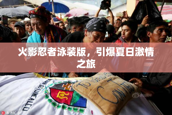 火影忍者泳装版，引爆夏日激情之旅