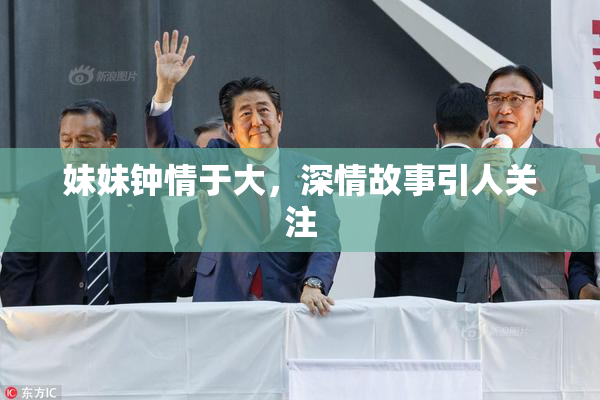 妹妹钟情于大，深情故事引人关注