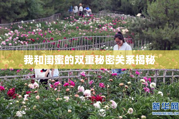 我和闺蜜的双重秘密关系揭秘