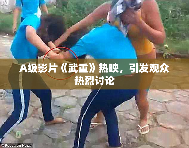 A级影片《武重》热映，引发观众热烈讨论