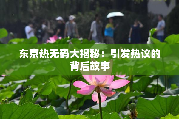 东京热无码大揭秘：引发热议的背后故事